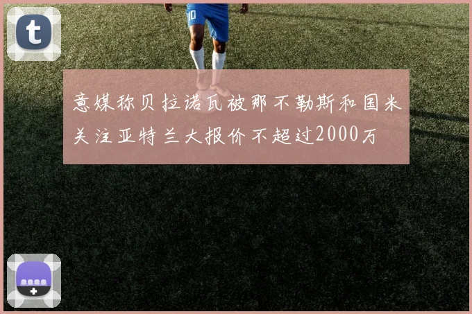 意媒称贝拉诺瓦被那不勒斯和国米关注亚特兰大报价不超过2000万