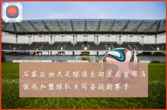 石家庄功夫足球俱乐部正式宣布马俊亮加盟球队共同奋战新赛季
