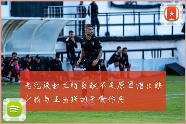 老范谈杜兰特贡献不足原因指出缺少我与亚当斯的平衡作用