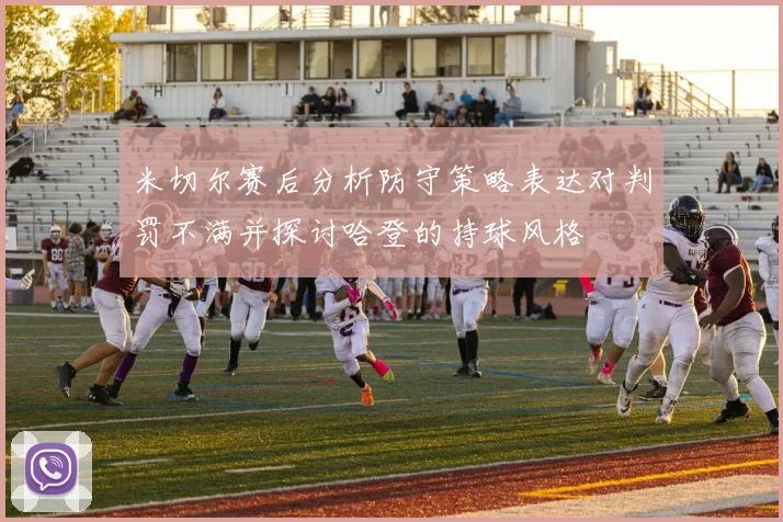米切尔赛后分析防守策略表达对判罚不满并探讨哈登的持球风格