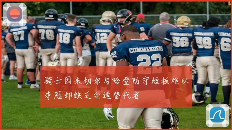 骑士因米切尔与哈登防守短板难以夺冠却缺乏合适替代者