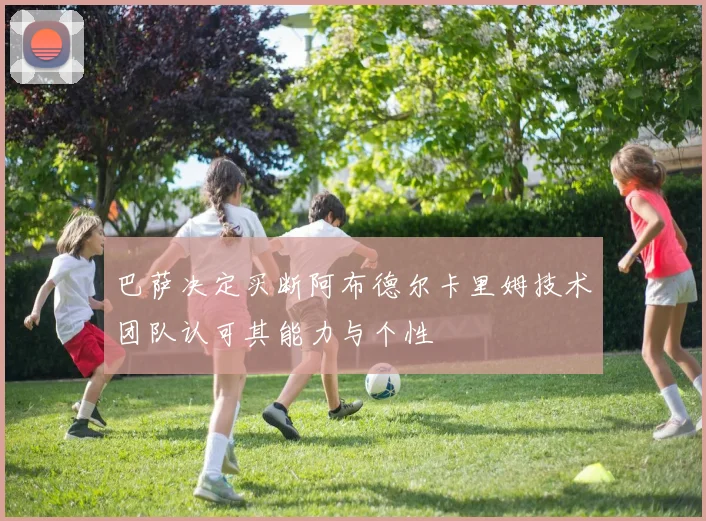 巴萨决定买断阿布德尔卡里姆技术团队认可其能力与个性