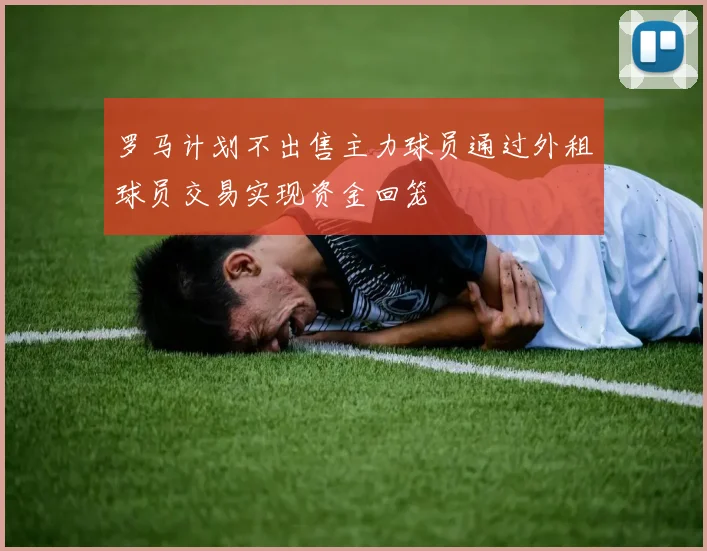 罗马计划不出售主力球员通过外租球员交易实现资金回笼