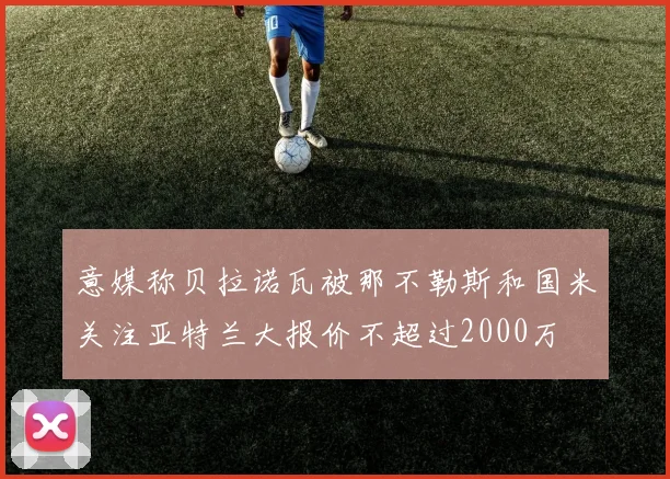 意媒称贝拉诺瓦被那不勒斯和国米关注亚特兰大报价不超过2000万